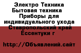 Электро-Техника Бытовая техника - Приборы для индивидуального ухода. Ставропольский край,Ессентуки г.